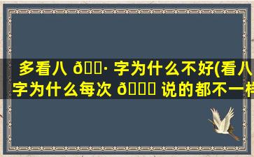 多看八 🌷 字为什么不好(看八字为什么每次 🐋 说的都不一样)
